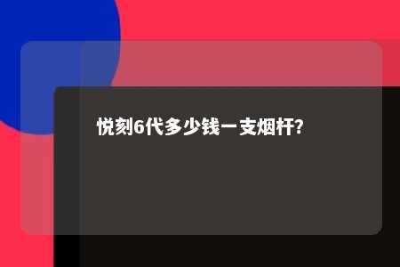 悦刻6代多少钱一支烟杆	？ 